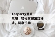 Teaparty通关攻略,轻松掌握游戏秘诀,畅享乐趣 Teaparty通关攻略,轻松掌握游戏秘诀,畅享乐趣