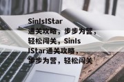 SinIsIStar通关攻略,步步为营,轻松闯关,SinIsIStar通关攻略,步步为营,轻松闯关 SinIsIStar通关攻略,步步为营,轻松闯关,SinIsIStar通关攻略,步步为营,轻松闯关