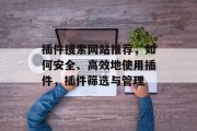 插件搜索网站推荐,如何安全、高效地使用插件,插件筛选与管理 插件搜索网站推荐,如何安全、高效地使用插件,插件筛选与管理