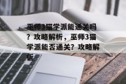 巫师3猫学派能通关吗?攻略解析,巫师3猫学派能否通关?攻略解析 巫师3猫学派能通关吗?攻略解析,巫师3猫学派能否通关?攻略解析