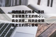 提升流量的精准—寻找企业销售之王的核心，商业洞察，找到企业销售之王的核心策略