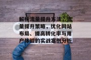 解析流量提升方法，流量提升策略，优化网站布局、提高转化率与用户体验的实战案例分析