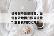 提升账号流量设置,如何有效地提升账号流量?查看我的优化方案 提升账号流量设置,如何有效地提升账号流量?查看我的优化方案