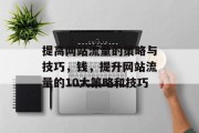 提高网站流量的策略与技巧,钱,提升网站流量的10大策略和技巧 提高网站流量的策略与技巧,钱,提升网站流量的10大策略和技巧