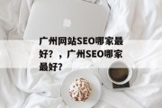 广州网站SEO哪家最好?,广州SEO哪家最好? 广州网站SEO哪家最好?,广州SEO哪家最好?