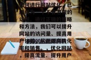 在当今互联网世界中，如何进行网站优化，已经成为一个不容忽视的话题。通过正确的策略和方法，我们可以提升网站的访问量、提高用户体验，从而提高转化率和销售。，优化网站，提高流量、提升用户体验