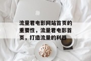 流量君电影网站首页的重要性，流量君电影首页，打造流量的利器