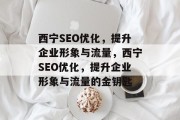 西宁SEO优化,提升企业形象与流量,西宁SEO优化,提升企业形象与流量的金钥匙 西宁SEO优化,提升企业形象与流量,西宁SEO优化,提升企业形象与流量的金钥匙