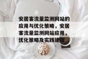 安居客流量监测网站的应用与优化策略,安居客流量监测网站应用,优化策略及实践建议 安居客流量监测网站的应用与优化策略,安居客流量监测网站应用,优化策略及实践建议