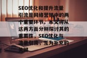 SEO优化和提升流量引流是网络营销中的两个重要环节。本文将从这两方面分别探讨其的重要性,SEO优化与流量引流,互为补充的关键 SEO优化和提升流量引流是网络营销中的两个重要环节。本文将从这两方面分别探讨其的重要性,SEO优化与流量引流,互为补充的关键
