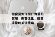 橱窗是如何提升流量的策略，橱窗优化，提高流量的关键策略