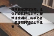 落跑新娘游戏攻略,让你的婚礼轻松上手,新娘速度测试,新手必备!教你如何轻松上手比赛 落跑新娘游戏攻略,让你的婚礼轻松上手,新娘速度测试,新手必备!教你如何轻松上手比赛