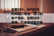 企鹅SEO,如何为你的网站打造独一无二的用户体验,企鹅SEO策略,打造独特用户体验的秘籍 企鹅SEO,如何为你的网站打造独一无二的用户体验,企鹅SEO策略,打造独特用户体验的秘籍