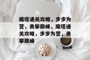 魔塔通关攻略,步步为营,勇攀巅峰,魔塔通关攻略,步步为营,勇攀巅峰 魔塔通关攻略,步步为营,勇攀巅峰,魔塔通关攻略,步步为营,勇攀巅峰