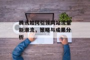腾讯如何引领网站流量新潮流，策略与成果分析