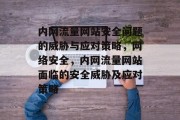 内网流量网站安全问题的威胁与应对策略,网络安全,内网流量网站面临的安全威胁及应对策略 内网流量网站安全问题的威胁与应对策略,网络安全,内网流量网站面临的安全威胁及应对策略
