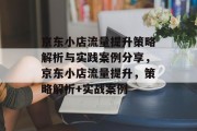 京东小店流量提升策略解析与实践案例分享,京东小店流量提升,策略解析+实战案例