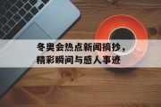 冬奥会热点新闻摘抄，精彩瞬间与感人事迹