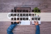 流量挖矿网站,被误用陷阱还是网络欺诈?,流量黑客陷阱,如何避免被坑? 流量挖矿网站,被误用陷阱还是网络欺诈?,流量黑客陷阱,如何避免被坑?