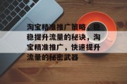 淘宝精准推广策略,稳稳提升流量的秘诀,淘宝精准推广,快速提升流量的秘密武器