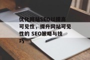 优化网站SEO以提高可见性,提升网站可见性的 SEO策略与技巧 优化网站SEO以提高可见性,提升网站可见性的 SEO策略与技巧