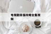 电视剧幸福攻略全集视频