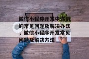 微信小程序开发中遇到的常见问题及解决办法，微信小程序开发常见问题及解决方法