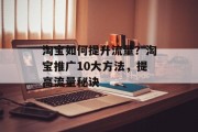 淘宝如何提升流量?淘宝推广10大方法,提高流量秘诀 淘宝如何提升流量?淘宝推广10大方法,提高流量秘诀