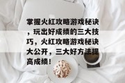 掌握火红攻略游戏秘诀，玩出好成绩的三大技巧，火红攻略游戏秘诀大公开，三大好方法提高成绩！