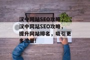 汉中网站SEO攻略,汉中网站SEO攻略,提升网站排名,吸引更多流量! 汉中网站SEO攻略,汉中网站SEO攻略,提升网站排名,吸引更多流量!