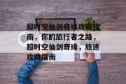 超时空仙剑奇缘攻略指南,你的旅行者之路,超时空仙剑奇缘,旅途攻略指南 超时空仙剑奇缘攻略指南,你的旅行者之路,超时空仙剑奇缘,旅途攻略指南