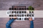 破解最囧游戏攻略之最囧游戏必备神器,五大破解技巧让你不费吹灰之力秒玩最囧游戏 破解最囧游戏攻略之最囧游戏必备神器,五大破解技巧让你不费吹灰之力秒玩最囧游戏