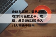 攻略与解析,最暴走游戏2如何轻松上手,攻略,暴走游戏2轻松入门无需新手指南 攻略与解析,最暴走游戏2如何轻松上手,攻略,暴走游戏2轻松入门无需新手指南