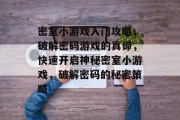 密室小游戏入门攻略,破解密码游戏的真谛,快速开启神秘密室小游戏,破解密码的秘密策略