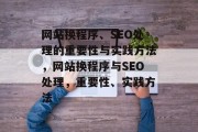 网站换程序、SEO处理的重要性与实践方法,网站换程序与SEO处理,重要性、实践方法 网站换程序、SEO处理的重要性与实践方法,网站换程序与SEO处理,重要性、实践方法