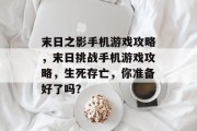 末日之影手机游戏攻略,末日挑战手机游戏攻略,生死存亡,你准备好了吗? 末日之影手机游戏攻略,末日挑战手机游戏攻略,生死存亡,你准备好了吗?