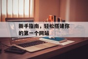 新手指南,轻松搭建你的第一个网站 新手指南,轻松搭建你的第一个网站
