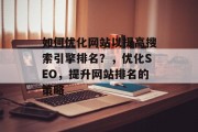 如何优化网站以提高搜索引擎排名?,优化SEO,提升网站排名的策略 如何优化网站以提高搜索引擎排名?,优化SEO,提升网站排名的策略