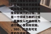 SEO（搜索引擎优化）是利用技术手段提高网站在互联网上的可见度和影响力的过程。这是一个持续不断的过程，需要投入时间和精力进行精心策划和实施。，SEO，打造高可见度的在线商城