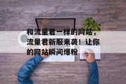 和流量君一样的网站,流量君新服来袭!让你的网站瞬间爆粉 和流量君一样的网站,流量君新服来袭!让你的网站瞬间爆粉