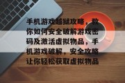 手机游戏越狱攻略,教你如何安全破解游戏密码及激活虚拟物品,手机游戏破解,安全攻略让你轻松获取虚拟物品