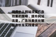 提高个人网站流量广告效果的策略,提升网站流量,广告效果优化策略分析及实践建议 提高个人网站流量广告效果的策略,提升网站流量,广告效果优化策略分析及实践建议
