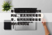 那些能节省流量的视频网站,提高视频观看效率,如何找到那些能省钱的视频网站 那些能节省流量的视频网站,提高视频观看效率,如何找到那些能省钱的视频网站