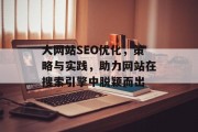 大网站SEO优化,策略与实践,助力网站在搜索引擎中脱颖而出 大网站SEO优化,策略与实践,助力网站在搜索引擎中脱颖而出