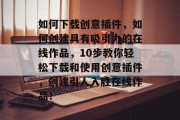 如何下载创意插件,如何创建具有吸引力的在线作品,10步教你轻松下载和使用创意插件,创建引人入胜在线作品! 如何下载创意插件,如何创建具有吸引力的在线作品,10步教你轻松下载和使用创意插件,创建引人入胜在线作品!