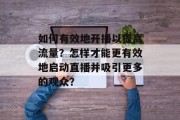 如何有效地开播以提高流量?怎样才能更有效地启动直播并吸引更多的观众?