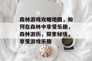 森林游戏攻略地图,如何在森林中享受乐趣,森林游历,探索秘境,享受游戏乐趣 森林游戏攻略地图,如何在森林中享受乐趣,森林游历,探索秘境,享受游戏乐趣