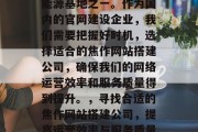 焦作是我们国家重要的能源基地之一。作为国内的官网建设企业，我们需要把握好时机，选择适合的焦作网站搭建公司，确保我们的网络运营效率和服务质量得到提升。，寻找合适的焦作网站搭建公司，提高运营效率与服务质量！