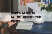 探索PS AE插件网站,提升创意设计效率的利器 探索PS AE插件网站,提升创意设计效率的利器