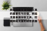 网站流量来源分析工具的重要性与价值,网站流量来源分析工具,挖掘网站流量的秘密武器 网站流量来源分析工具的重要性与价值,网站流量来源分析工具,挖掘网站流量的秘密武器
